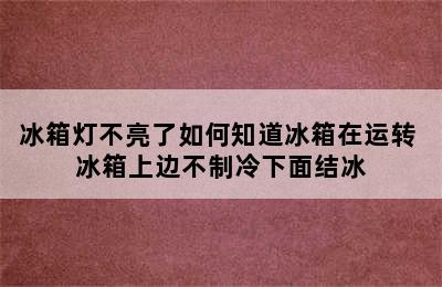 冰箱灯不亮了如何知道冰箱在运转 冰箱上边不制冷下面结冰